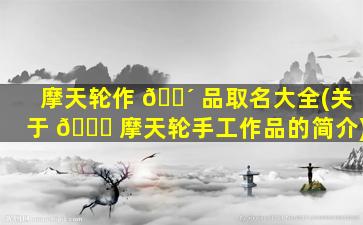 摩天轮作 🌴 品取名大全(关于 🐕 摩天轮手工作品的简介)